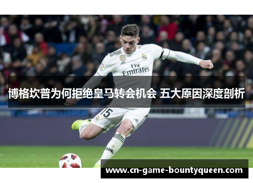 博格坎普为何拒绝皇马转会机会 五大原因深度剖析