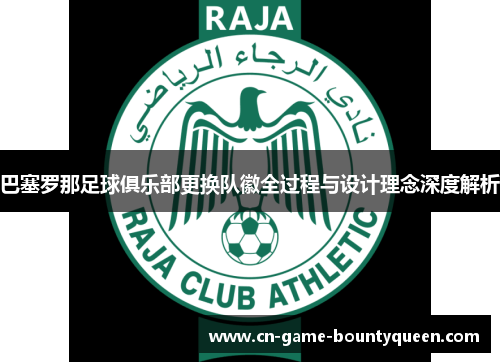 巴塞罗那足球俱乐部更换队徽全过程与设计理念深度解析
