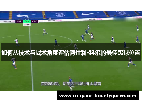 如何从技术与战术角度评估阿什利·科尔的最佳踢球位置
