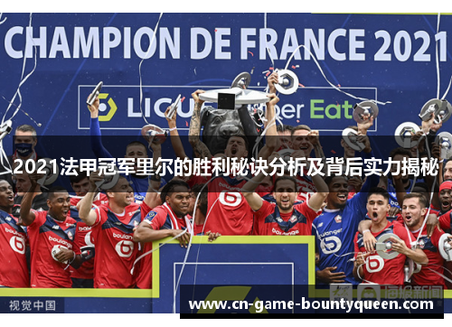 2021法甲冠军里尔的胜利秘诀分析及背后实力揭秘 2021法甲冠军里尔的胜利秘诀分析及背后实力揭秘