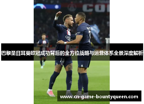巴黎圣日耳曼欧冠成功背后的全方位战略与运营体系全景深度解析 巴黎圣日耳曼欧冠成功背后的全方位战略与运营体系全景深度解析