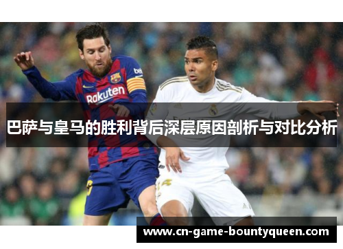 巴萨与皇马的胜利背后深层原因剖析与对比分析 巴萨与皇马的胜利背后深层原因剖析与对比分析