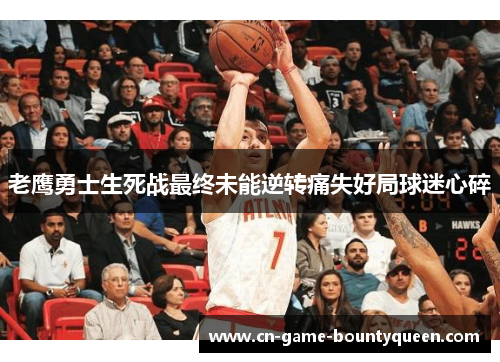 老鹰勇士生死战最终未能逆转痛失好局球迷心碎 老鹰勇士生死战最终未能逆转痛失好局球迷心碎