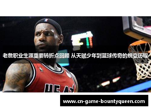 老詹职业生涯重要转折点回顾 从天赋少年到篮球传奇的蜕变历程 老詹职业生涯重要转折点回顾 从天赋少年到篮球传奇的蜕变历程