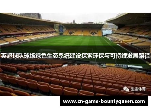 英超球队球场绿色生态系统建设探索环保与可持续发展路径 英超球队球场绿色生态系统建设探索环保与可持续发展路径