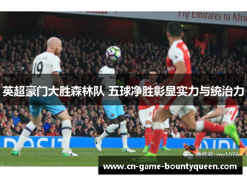 英超豪门大胜森林队 五球净胜彰显实力与统治力 英超豪门大胜森林队 五球净胜彰显实力与统治力