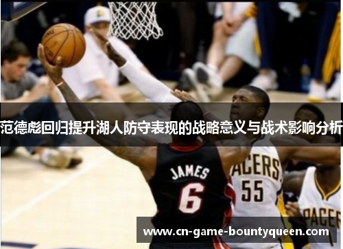 范德彪回归提升湖人防守表现的战略意义与战术影响分析 范德彪回归提升湖人防守表现的战略意义与战术影响分析