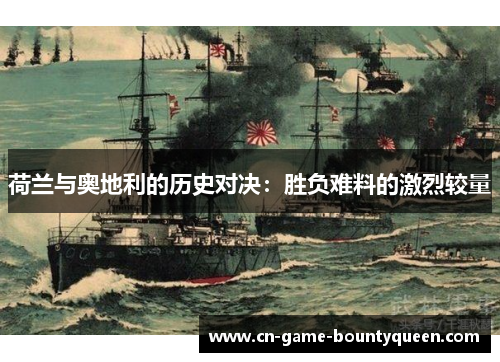 荷兰与奥地利的历史对决：胜负难料的激烈较量