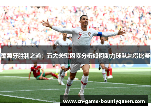 葡萄牙胜利之道：五大关键因素分析如何助力球队赢得比赛
