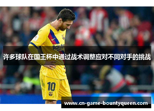 许多球队在国王杯中通过战术调整应对不同对手的挑战