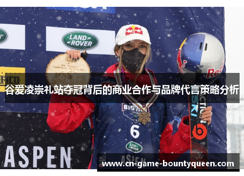 谷爱凌崇礼站夺冠背后的商业合作与品牌代言策略分析