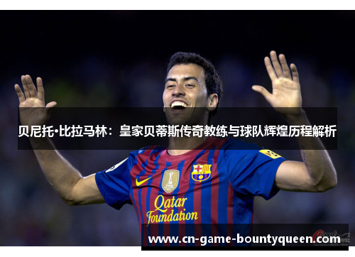 贝尼托·比拉马林：皇家贝蒂斯传奇教练与球队辉煌历程解析