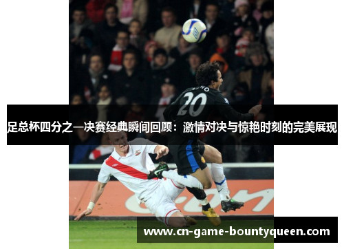 足总杯四分之一决赛经典瞬间回顾:激情对决与惊艳时刻的完美展现 足总杯四分之一决赛经典瞬间回顾:激情对决与惊艳时刻的完美展现