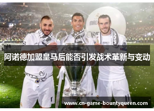 阿诺德加盟皇马后能否引发战术革新与变动