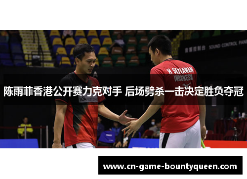 陈雨菲香港公开赛力克对手 后场劈杀一击决定胜负夺冠