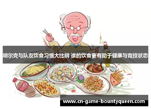 胡尔克与队友饮食习惯大比拼 谁的饮食更有助于健康与竞技状态