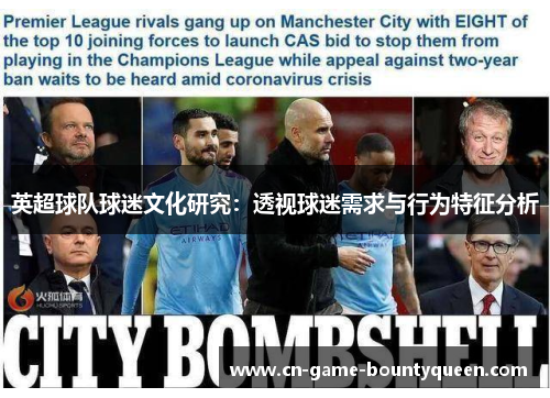英超球队球迷文化研究:透视球迷需求与行为特征分析 英超球队球迷文化研究:透视球迷需求与行为特征分析