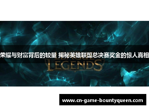 荣耀与财富背后的较量 揭秘英雄联盟总决赛奖金的惊人真相 荣耀与财富背后的较量 揭秘英雄联盟总决赛奖金的惊人真相