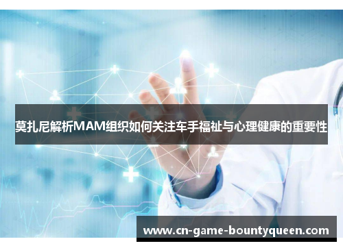 莫扎尼解析MAM组织如何关注车手福祉与心理健康的重要性