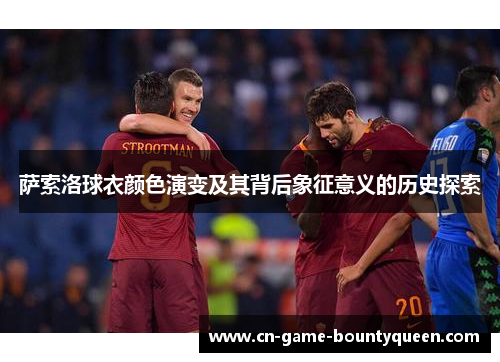 萨索洛球衣颜色演变及其背后象征意义的历史探索