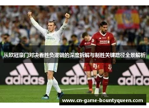 从欧冠豪门对决看胜负逻辑的深度拆解与制胜关键路径全景解析