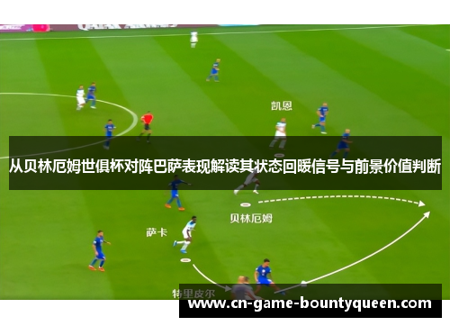 从贝林厄姆世俱杯对阵巴萨表现解读其状态回暖信号与前景价值判断 从贝林厄姆世俱杯对阵巴萨表现解读其状态回暖信号与前景价值判断