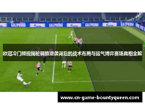 欧冠冷门频现揭秘弱旅逆袭背后的战术布局与运气博弈赛场真相全解