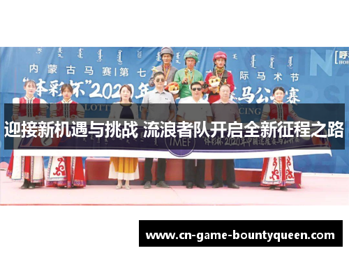 迎接新机遇与挑战 流浪者队开启全新征程之路