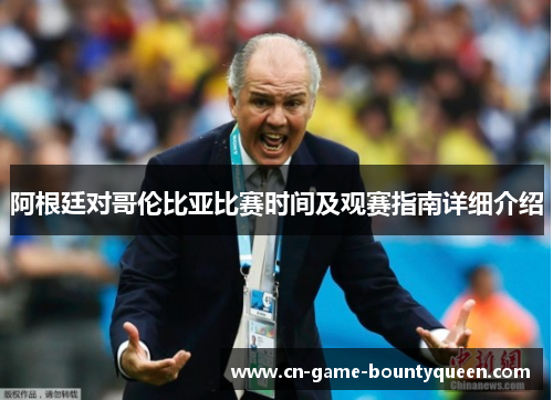 阿根廷对哥伦比亚比赛时间及观赛指南详细介绍 阿根廷对哥伦比亚比赛时间及观赛指南详细介绍