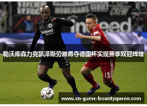 勒沃库森力克凯泽斯劳滕勇夺德国杯实现赛季双冠辉煌