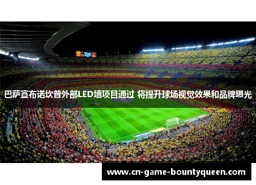 巴萨宣布诺坎普外部LED墙项目通过 将提升球场视觉效果和品牌曝光