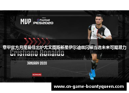 意甲官方月度最佳出炉尤文图斯新星伊尔迪兹闪耀当选未来可期潜力 意甲官方月度最佳出炉尤文图斯新星伊尔迪兹闪耀当选未来可期潜力