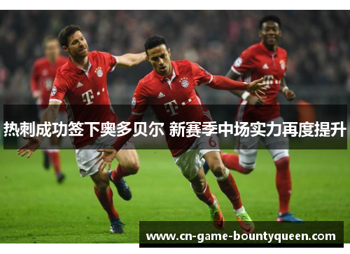 热刺成功签下奥多贝尔 新赛季中场实力再度提升