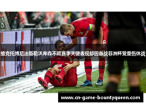 维克托博尼法斯勒沃库森不败赛季关键表现却因备战非洲杯受重伤休战 维克托博尼法斯勒沃库森不败赛季关键表现却因备战非洲杯受重伤休战