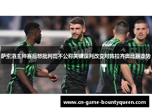 萨索洛主帅赛后怒批判罚不公称关键误判改变对阵拉齐奥比赛走势