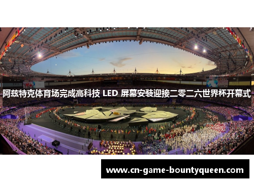 阿兹特克体育场完成高科技 LED 屏幕安装迎接二零二六世界杯开幕式 阿兹特克体育场完成高科技 LED 屏幕安装迎接二零二六世界杯开幕式