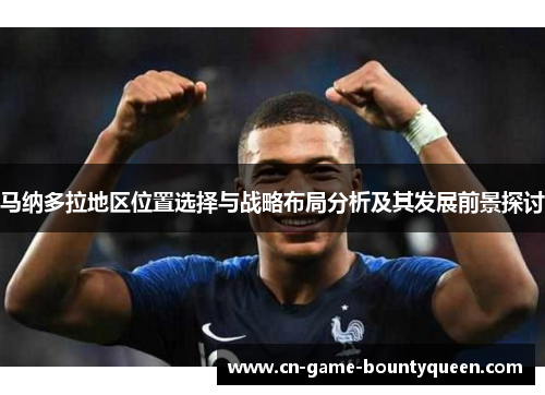 马纳多拉地区位置选择与战略布局分析及其发展前景探讨