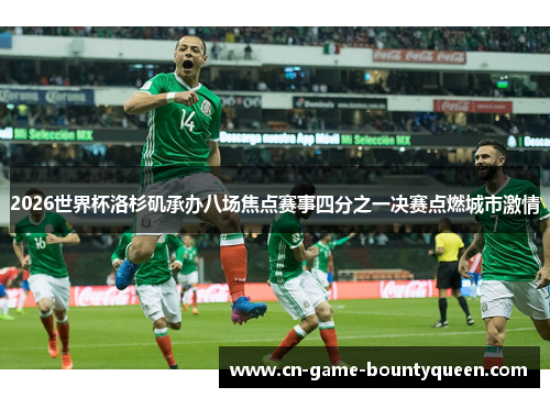 2026世界杯洛杉矶承办八场焦点赛事四分之一决赛点燃城市激情