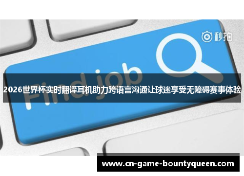 2026世界杯实时翻译耳机助力跨语言沟通让球迷享受无障碍赛事体验