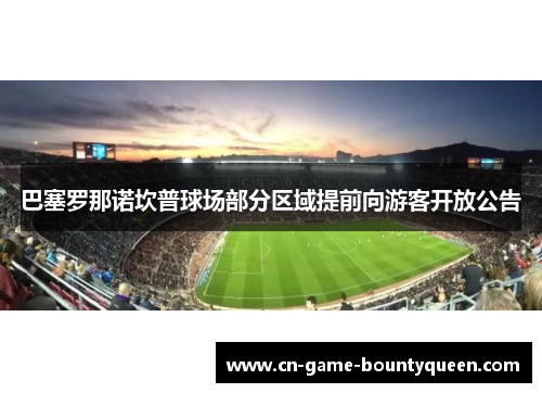 巴塞罗那诺坎普球场部分区域提前向游客开放公告