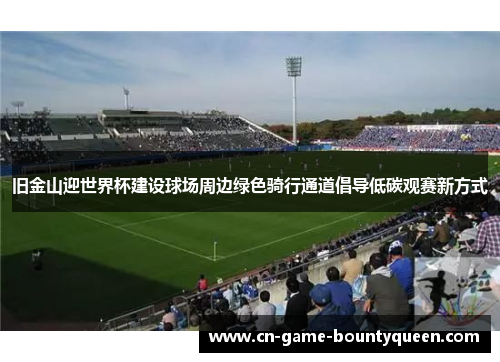 旧金山迎世界杯建设球场周边绿色骑行通道倡导低碳观赛新方式