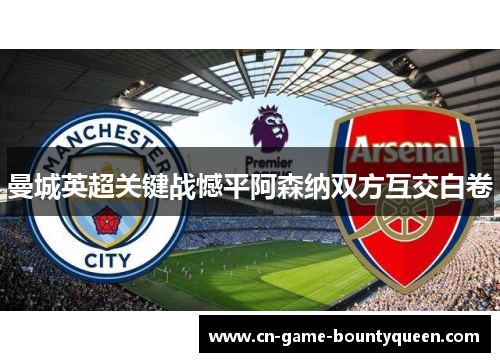 曼城英超关键战憾平阿森纳双方互交白卷