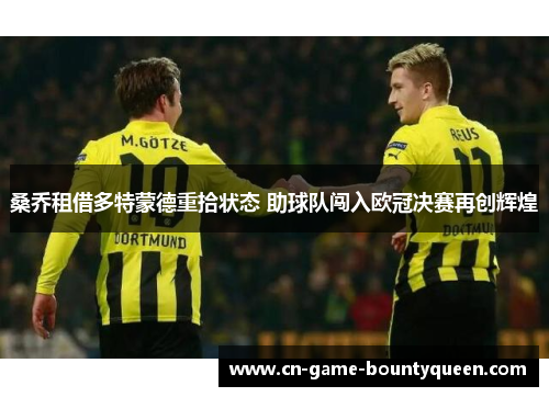 桑乔租借多特蒙德重拾状态 助球队闯入欧冠决赛再创辉煌