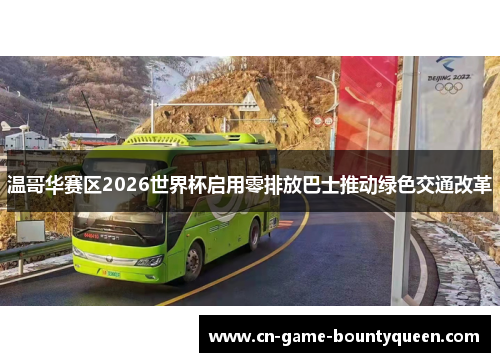 温哥华赛区2026世界杯启用零排放巴士推动绿色交通改革