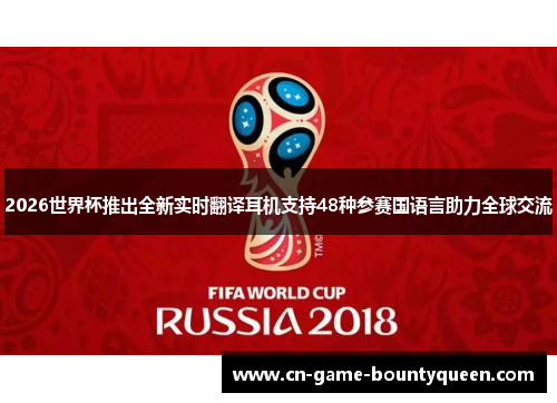 2026世界杯推出全新实时翻译耳机支持48种参赛国语言助力全球交流