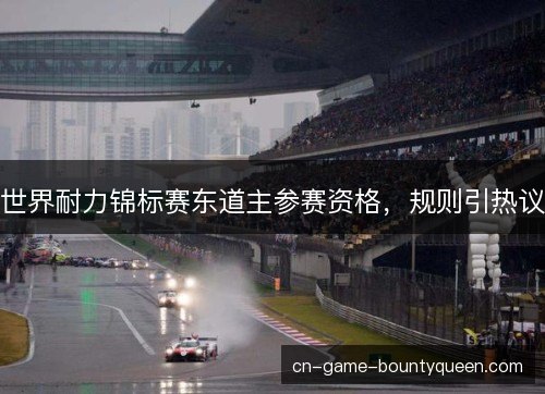 世界耐力锦标赛东道主参赛资格,规则引热议 世界耐力锦标赛东道主参赛资格,规则引热议