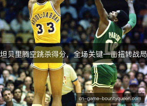 坦贝里腾空跳杀得分,全场关键一击扭转战局 坦贝里腾空跳杀得分,全场关键一击扭转战局