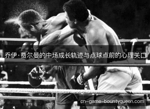 乔伊·费尔曼的中场成长轨迹与点球点前的心理关口